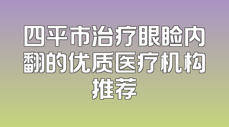 四平市治疗眼睑内翻的优质医疗机构推荐
