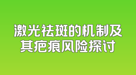 激光祛斑的机制及其疤痕风险探讨