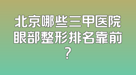 北京哪些三甲医院眼部整形排名靠前？