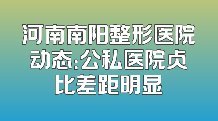 河南南阳整形医院动态：公私医院占比差距明显