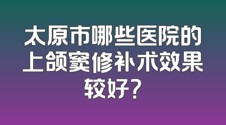 太原市哪些医院的上颌窦修补术效果较好？