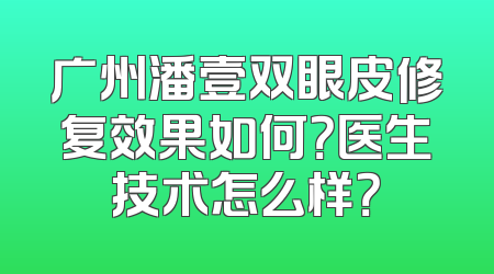 广州潘壹双眼皮修复效果如何？医生技术怎么样？