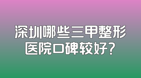 深圳哪些三甲整形医院口碑较好？