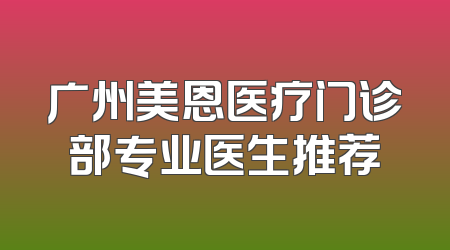 广州美恩医疗门诊部专业医生推荐