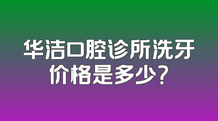 华洁口腔诊所洗牙价格是多少？