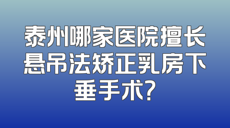 泰州哪家医院擅长悬吊法矫正乳房下垂手术？