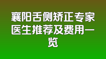 襄阳舌侧矫正专家医生推荐及费用一览