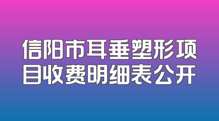 信阳市耳垂塑形项目收费明细表公开