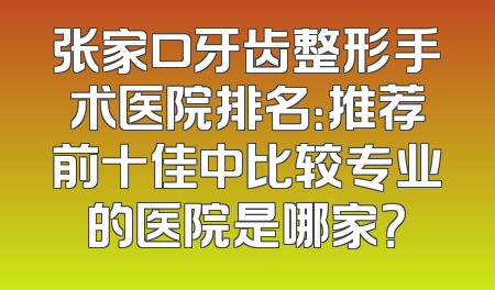 张家口牙齿整形手术医院排名：推荐前十佳中比较专业的医院是哪家？