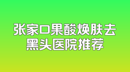 张家口果酸焕肤去黑头医院推荐