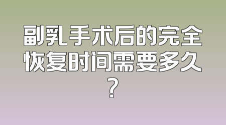 副乳手术后的完全恢复时间需要多久？