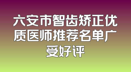 六安市智齿矫正优质医师推荐名单广受好评