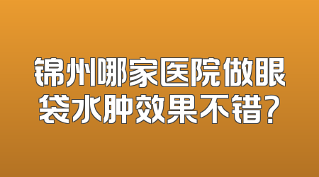 锦州哪家医院做眼袋水肿效果不错？