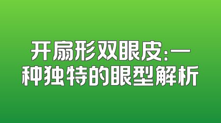 开扇形双眼皮：一种独特的眼型解析