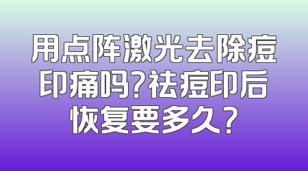 用点阵激光去除痘印痛吗？祛痘印后恢复要多久？