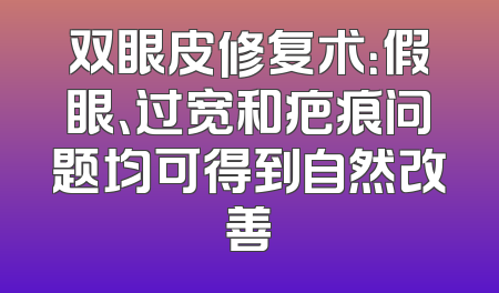 双眼皮修复术：假眼、过宽和疤痕问题均可得到自然改善