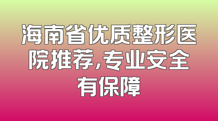 海南省优质整形医院推荐，专业安全有保障