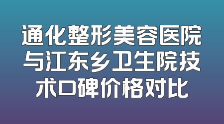 通化整形美容医院与江东乡卫生院技术口碑价格对比