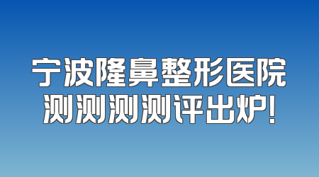 宁波隆鼻整形医院测测测测评出炉！
