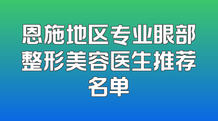 恩施地区专业眼部整形美容医生推荐名单
