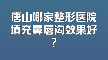 唐山哪家整形医院填充鼻唇沟效果好？
