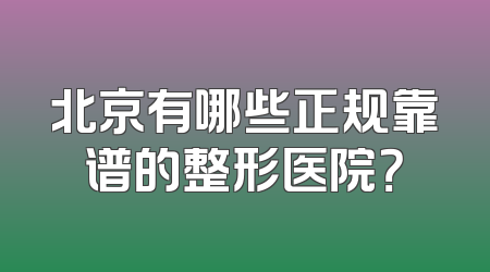 北京有哪些正规靠谱的整形医院？