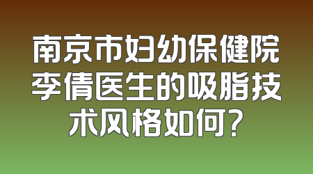 南京市妇幼保健院李倩医生的吸脂技术风格如何？