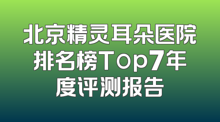 北京精灵耳朵医院排名榜Top7年度评测报告