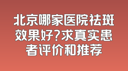 北京哪家医院祛斑效果好？求真实患者评价和推荐