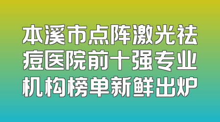 本溪市点阵激光祛痘医院前十强专业机构榜单新鲜出炉