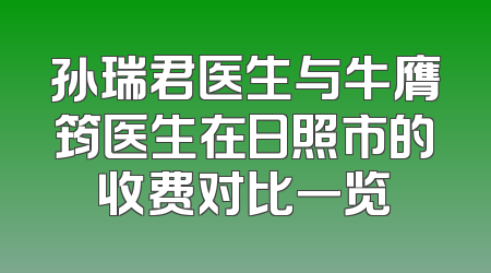 孙瑞君医生与牛膺筠医生在日照市的收费对比一览