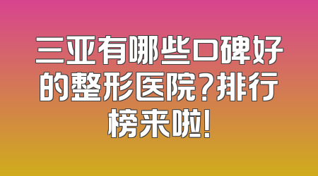 三亚有哪些口碑好的整形医院？排行榜来啦！