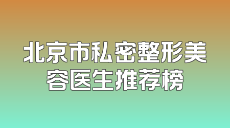 北京市私密整形美容医生推荐榜