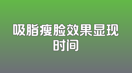 吸脂瘦脸效果显现时间