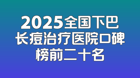 2025全国下巴长痘治疗医院口碑榜前二十名