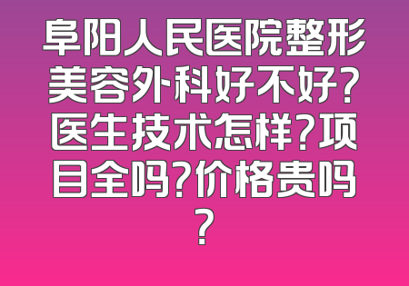阜阳人民医院整形美容外科好不好？医生技术怎样？项目全吗？价格贵吗？