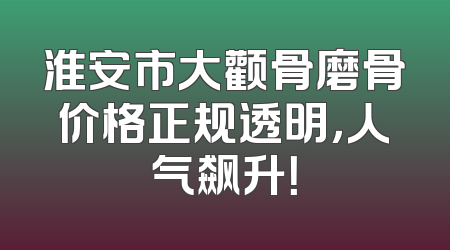淮安市大颧骨磨骨价格正规透明，人气飙升！