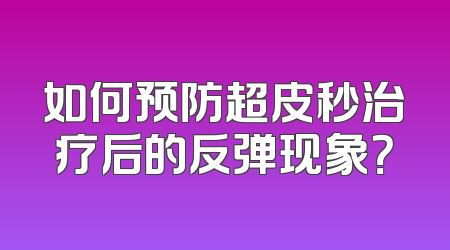 如何预防超皮秒治疗后的反弹现象？