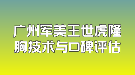 广州军美王世虎隆胸技术与口碑评估