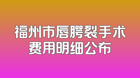 福州市唇腭裂手术费用明细公布