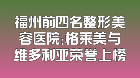 福州前四名整形美容医院：格莱美与维多利亚荣誉上榜