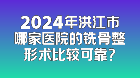 2024年洪江市哪家医院的铣骨整形术比较可靠？