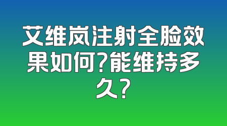 艾维岚注射全脸效果如何？能维持多久？