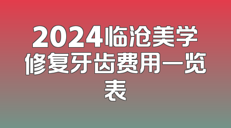 2024临沧美学修复牙齿费用一览表