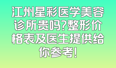 江州星彩医学美容诊所贵吗？整形价格表及医生提供给你参考！
