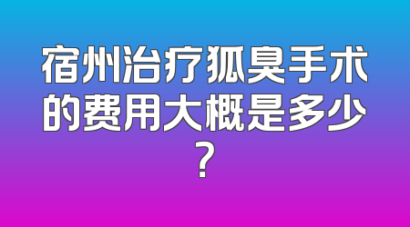 宿州治疗狐臭手术的费用大概是多少？