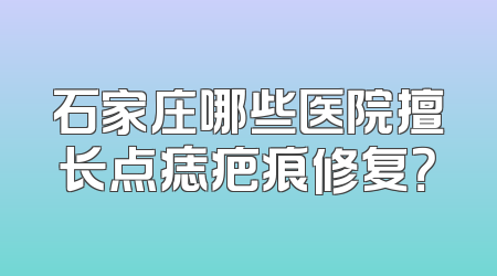 石家庄哪些医院擅长点痣疤痕修复？