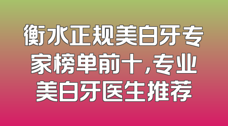 衡水正规美白牙专家榜单前十，专业美白牙医生推荐