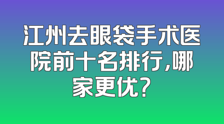 江州去眼袋手术医院前十名排行，哪家更优？