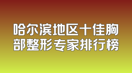 哈尔滨地区十佳胸部整形专家排行榜